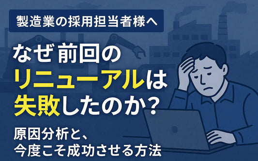 【製造業の採用担当者様へ】「前回のサイトリニューアルはなぜ失敗したのか？」原因分析と今度こそ成功する実務的な進め方